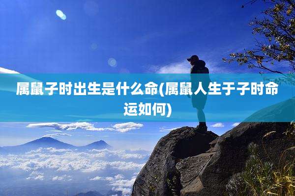 属鼠子时出生是什么命(属鼠人生于子时命运如何)