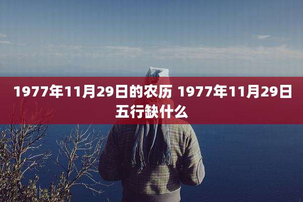 1977年11月29日的农历 1977年11月29日五行缺什么