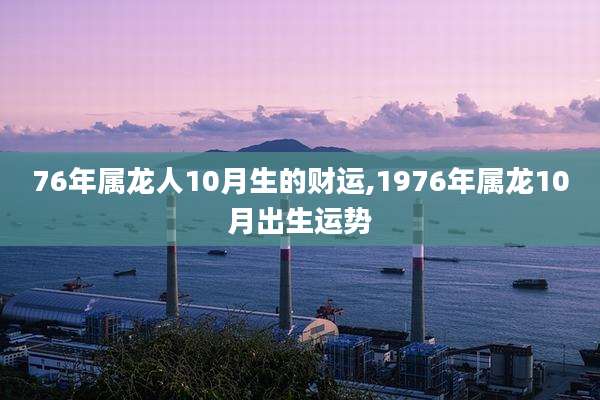 76年属龙人10月生的财运,1976年属龙10月出生运势
