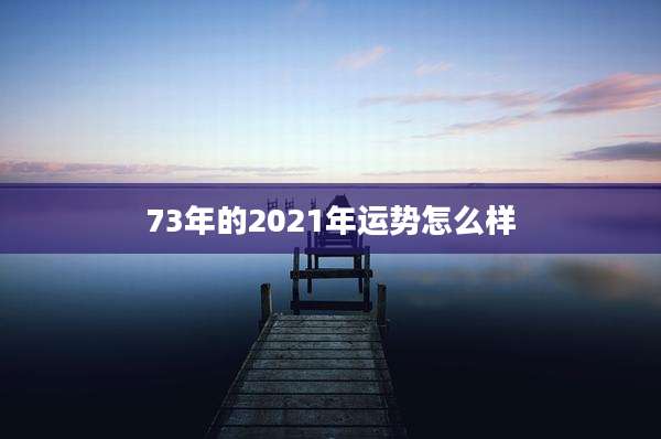 73年的2021年运势怎么样
