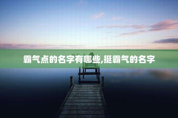 霸气点的名字有哪些,挺霸气的名字