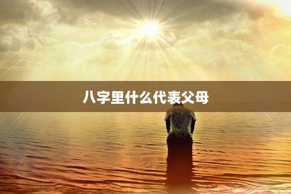 八字里什么代表父母
