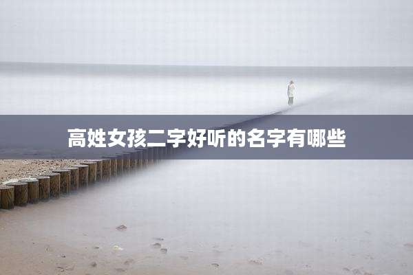 高姓女孩二字好听的名字有哪些