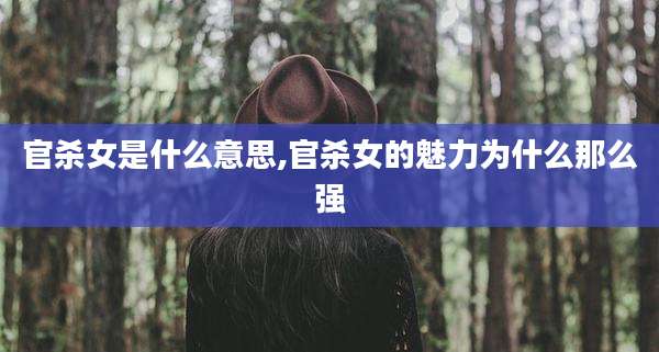 官杀女是什么意思,官杀女的魅力为什么那么强