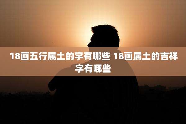 18画五行属土的字有哪些 18画属土的吉祥字有哪些