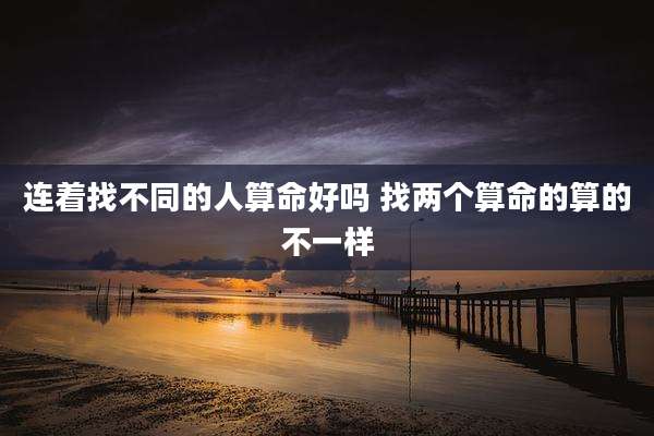 连着找不同的人算命好吗 找两个算命的算的不一样