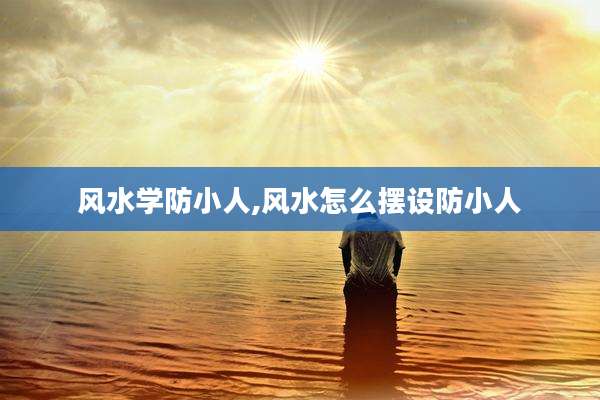 风水学防小人,风水怎么摆设防小人
