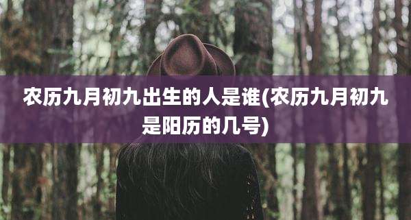 农历九月初九出生的人是谁(农历九月初九是阳历的几号)