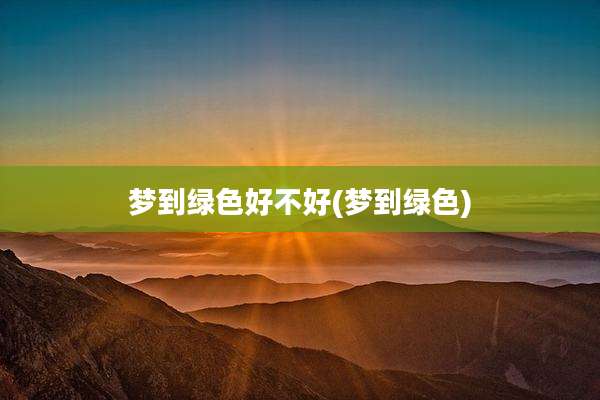 梦到绿色好不好(梦到绿色)