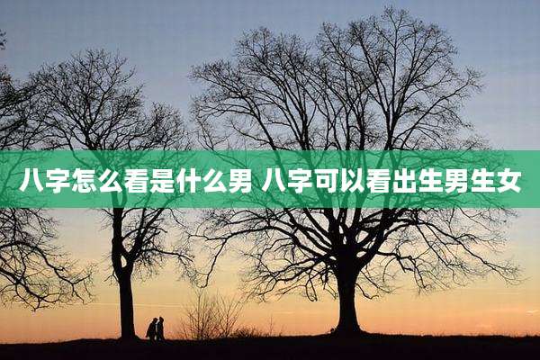 八字怎么看是什么男 八字可以看出生男生女