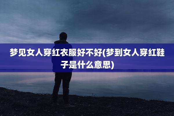 梦见女人穿红衣服好不好(梦到女人穿红鞋子是什么意思)