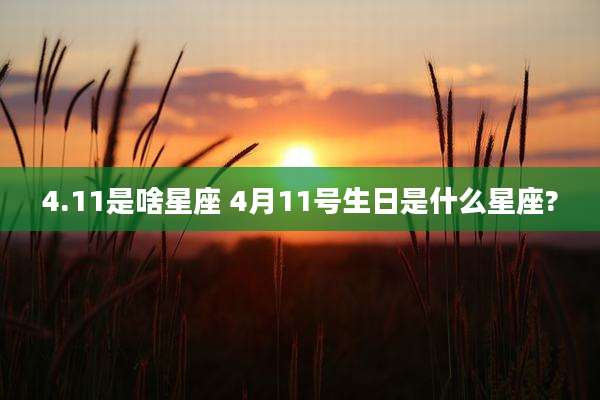 4.11是啥星座 4月11号生日是什么星座?