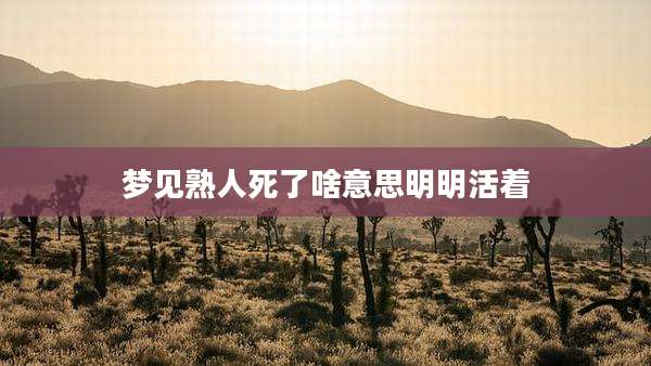 梦见熟人死了啥意思明明活着