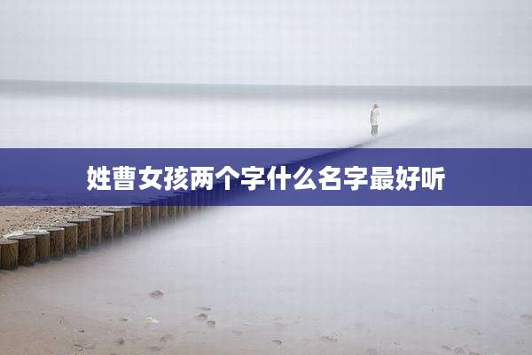 姓曹女孩两个字什么名字最好听