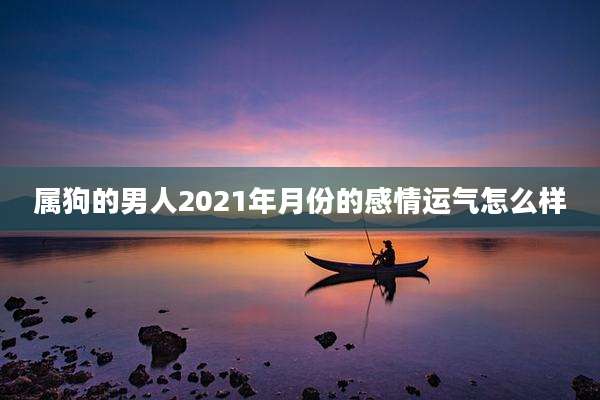 属狗的男人2021年月份的感情运气怎么样