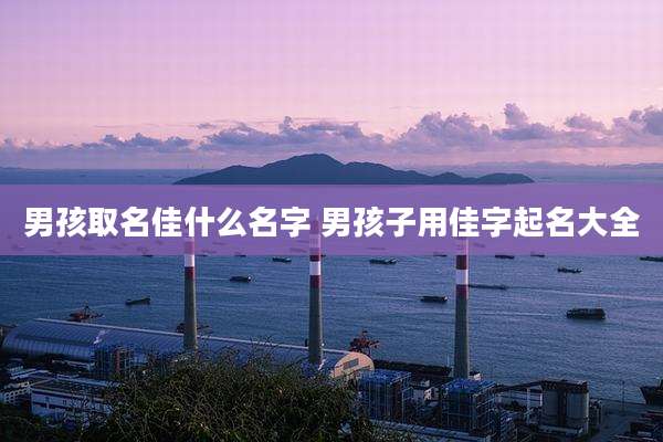 男孩取名佳什么名字 男孩子用佳字起名大全