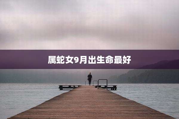 属蛇女9月出生命最好