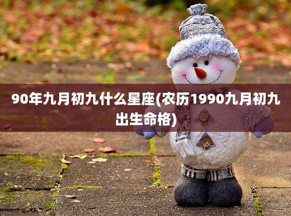 90年九月初九什么星座(农历1990九月初九出生命格)