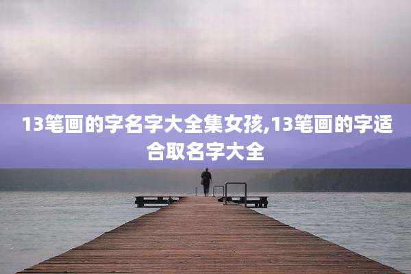 13笔画的字名字大全集女孩,13笔画的字适合取名字大全