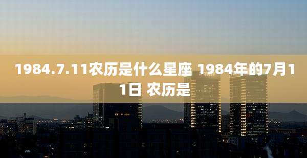 1984.7.11农历是什么星座 1984年的7月11日 农历是