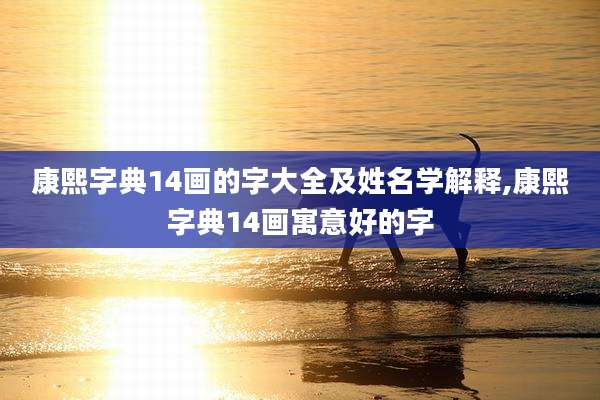 康熙字典14画的字大全及姓名学解释,康熙字典14画寓意好的字