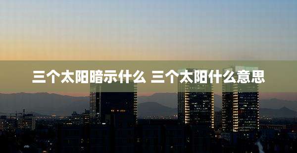 三个太阳暗示什么 三个太阳什么意思