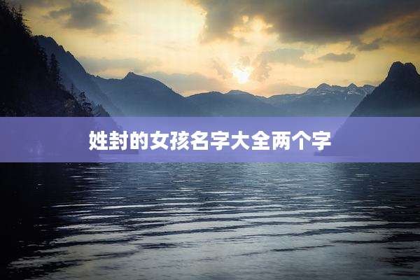 姓封的女孩名字大全两个字