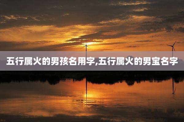 五行属火的男孩名用字,五行属火的男宝名字