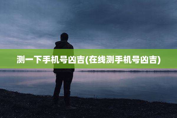 测一下手机号凶吉(在线测手机号凶吉)