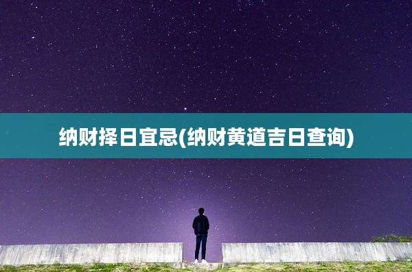 纳财择日宜忌(纳财黄道吉日查询)