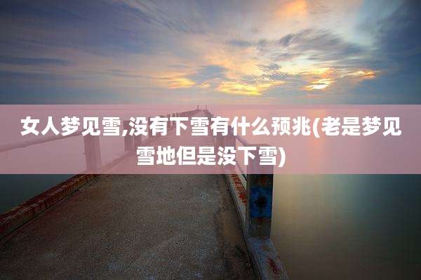 女人梦见雪,没有下雪有什么预兆(老是梦见雪地但是没下雪)