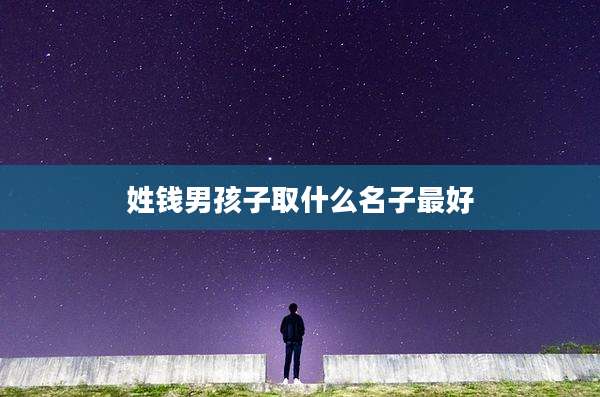 姓钱男孩子取什么名子最好