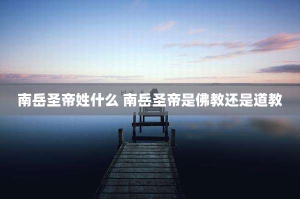 南岳圣帝姓什么 南岳圣帝是佛教还是道教