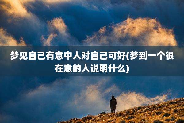 梦见自己有意中人对自己可好(梦到一个很在意的人说明什么)