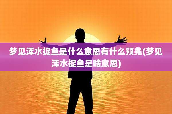梦见浑水捉鱼是什么意思有什么预兆(梦见浑水捉鱼是啥意思)