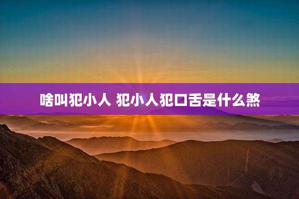 啥叫犯小人 犯小人犯口舌是什么煞