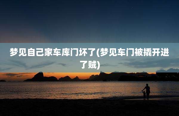 梦见自己家车库门坏了(梦见车门被撬开进了贼)