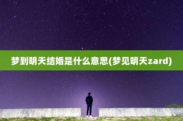 梦到明天结婚是什么意思(梦见明天zard)