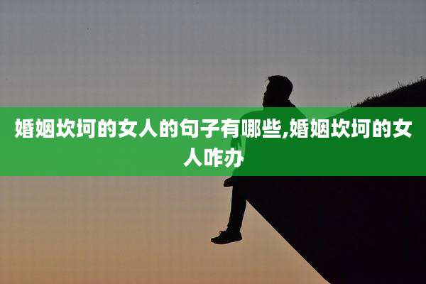 婚姻坎坷的女人的句子有哪些,婚姻坎坷的女人咋办