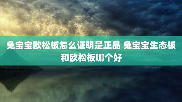 兔宝宝欧松板怎么证明是正品 兔宝宝生态板和欧松板哪个好