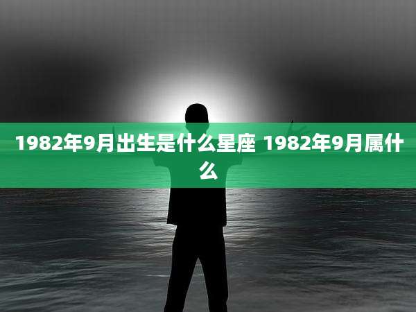 1982年9月出生是什么星座 1982年9月属什么