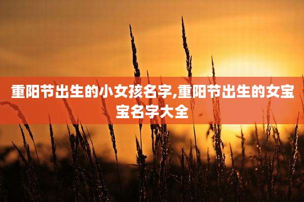 重阳节出生的小女孩名字,重阳节出生的女宝宝名字大全