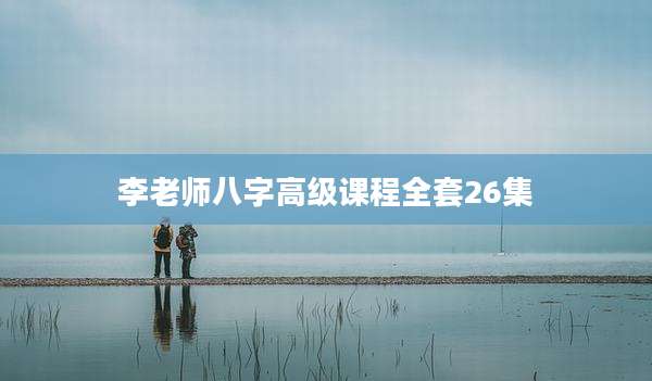 李老师八字高级课程全套26集