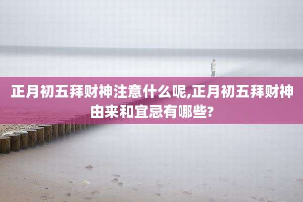 正月初五拜财神注意什么呢,正月初五拜财神由来和宜忌有哪些?