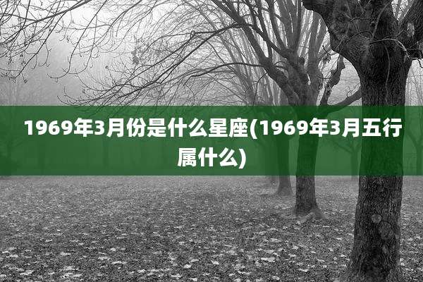 1969年3月份是什么星座(1969年3月五行属什么)