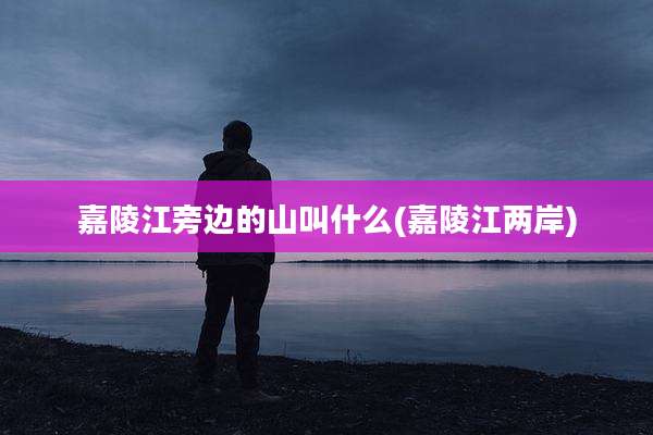 嘉陵江旁边的山叫什么(嘉陵江两岸)