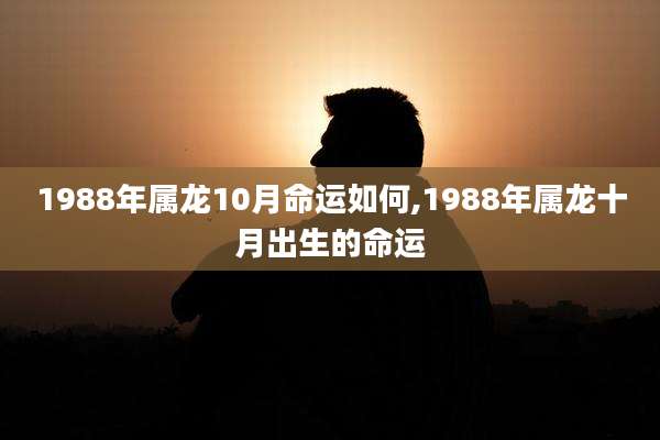 1988年属龙10月命运如何,1988年属龙十月出生的命运