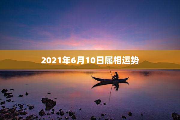 2021年6月10日属相运势