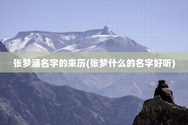张梦涵名字的来历(张梦什么的名字好听)