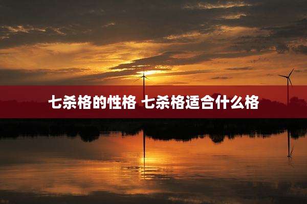 七杀格的性格 七杀格适合什么格